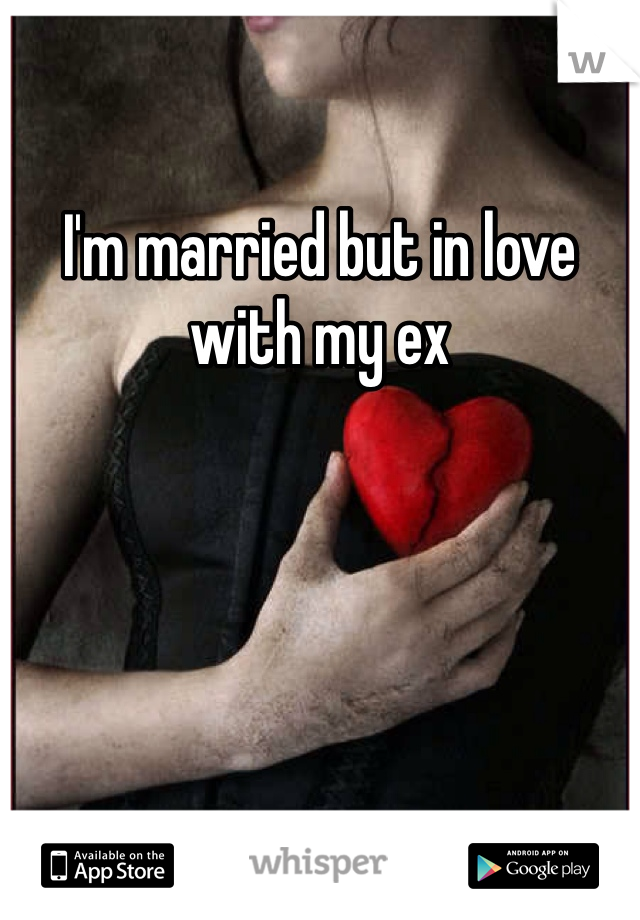 I'm married but in love with my ex 
