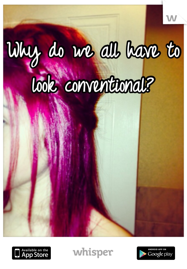Why do we all have to look conventional?