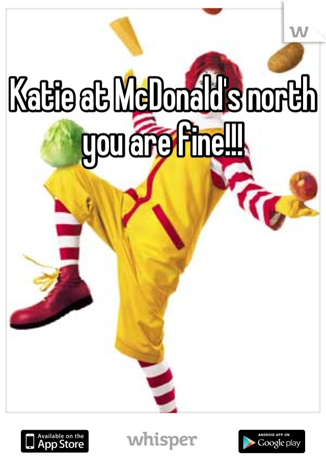 Katie at McDonald's north you are fine!!!
