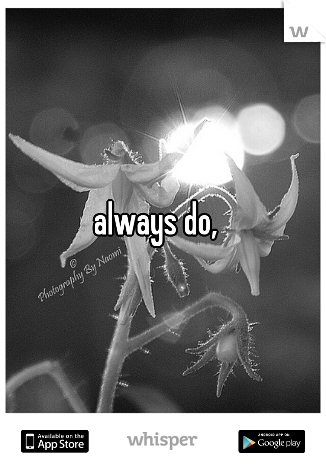 always do,  