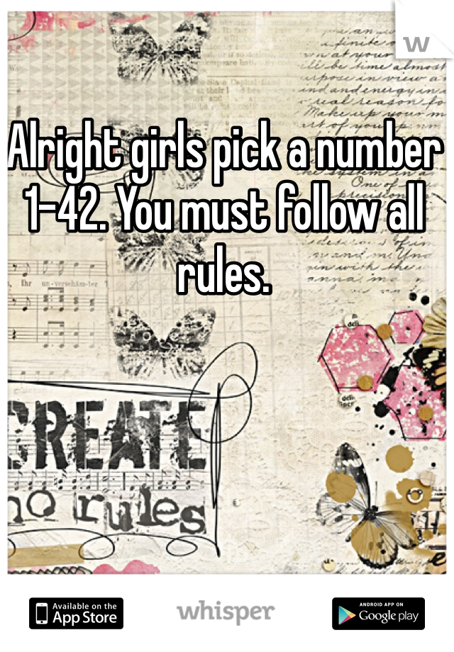 Alright girls pick a number 1-42. You must follow all rules. 