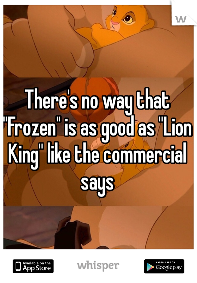 There's no way that "Frozen" is as good as "Lion King" like the commercial says