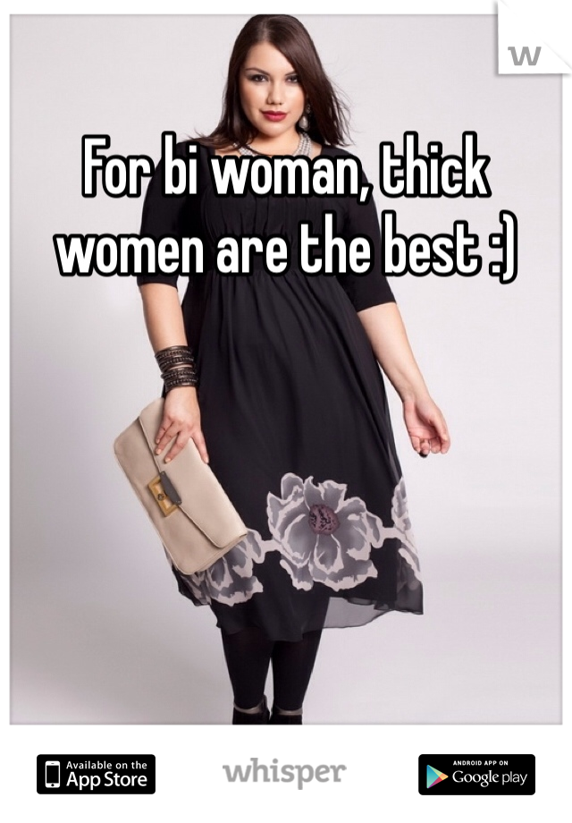 For bi woman, thick women are the best :)