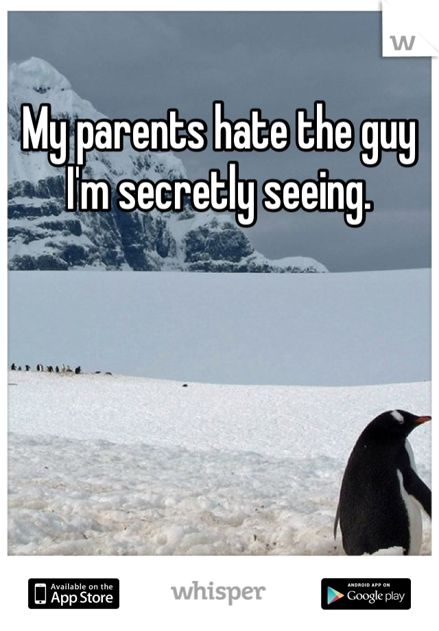 My parents hate the guy I'm secretly seeing. 