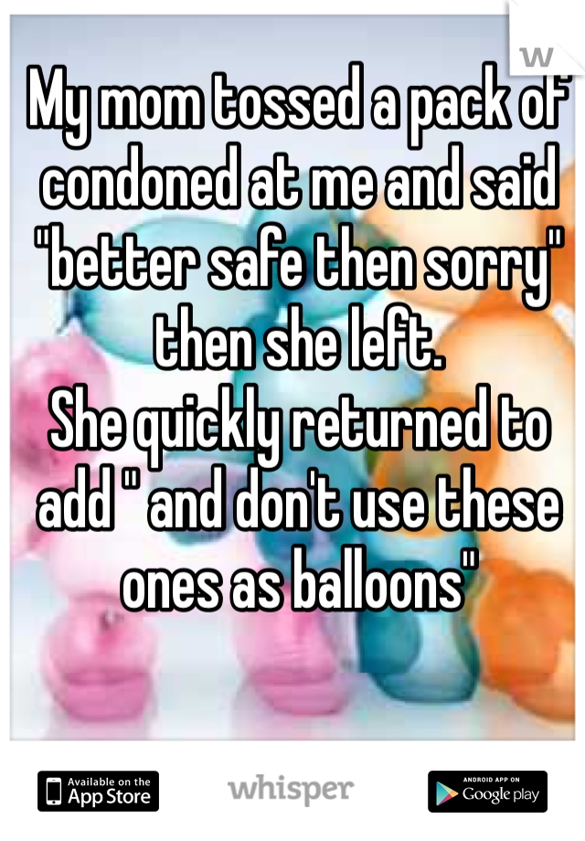 My mom tossed a pack of condoned at me and said "better safe then sorry" then she left. 
She quickly returned to add " and don't use these ones as balloons"