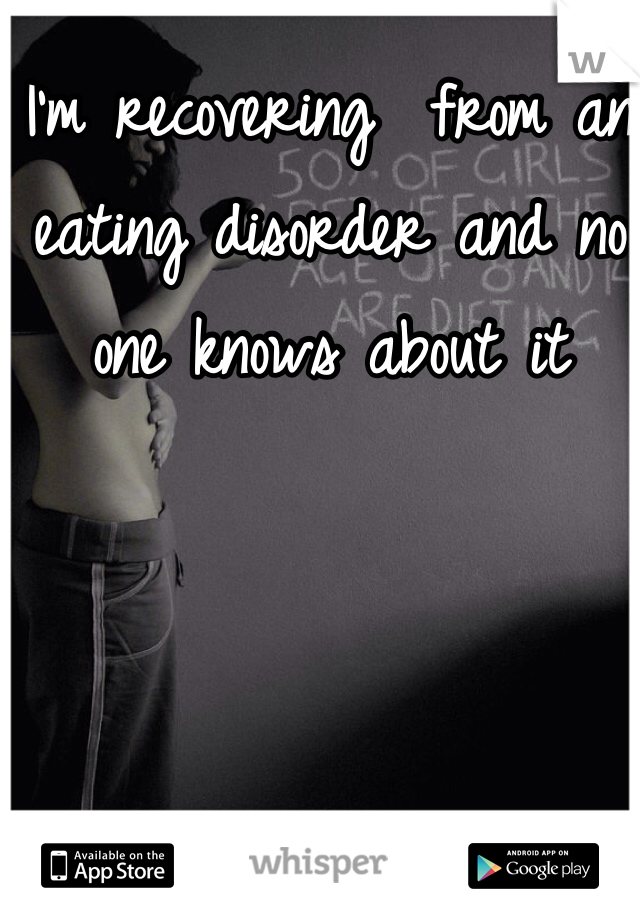 I'm recovering  from an eating disorder and no one knows about it 