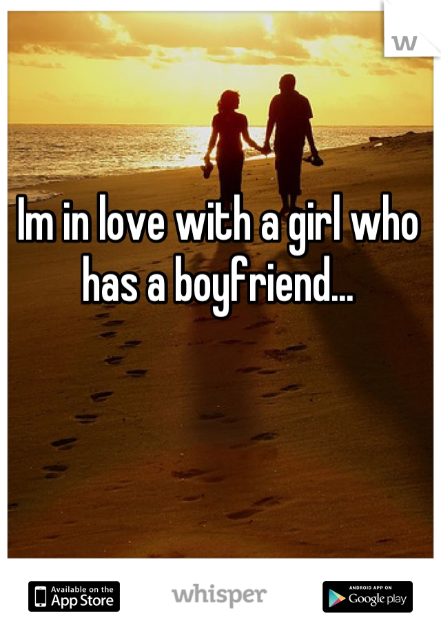 Im in love with a girl who has a boyfriend...