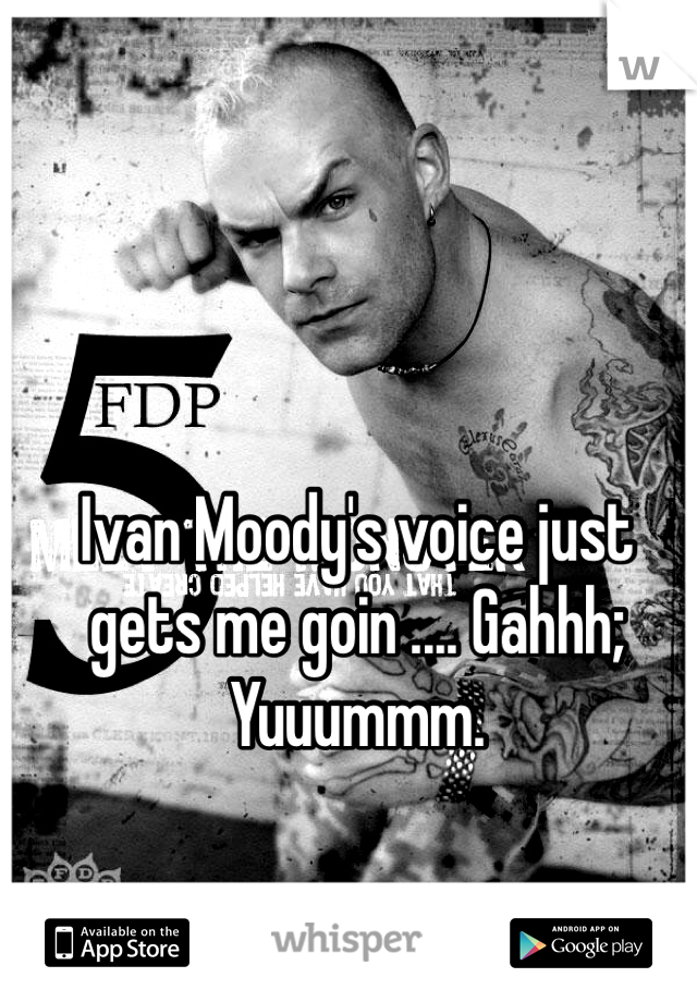 Ivan Moody's voice just gets me goin .... Gahhh; Yuuummm.