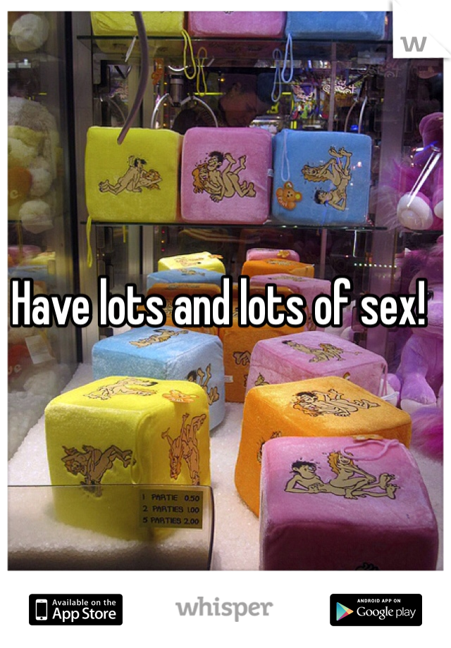 Have lots and lots of sex! 