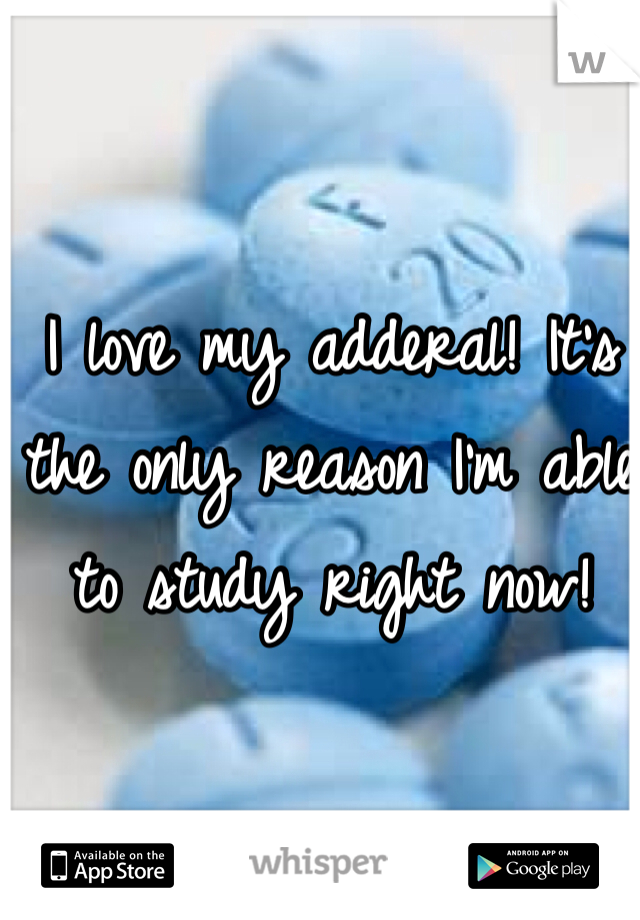I love my adderal! It's the only reason I'm able to study right now!
