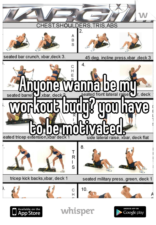 Anyone wanna be my workout budy? you have to be motivated. 