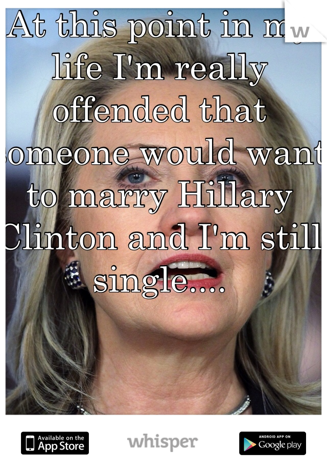At this point in my life I'm really offended that someone would want to marry Hillary Clinton and I'm still single....
