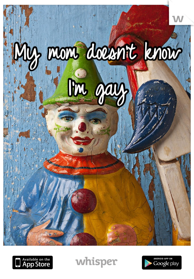 My mom doesn't know I'm gay