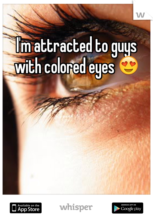 I'm attracted to guys with colored eyes 😍