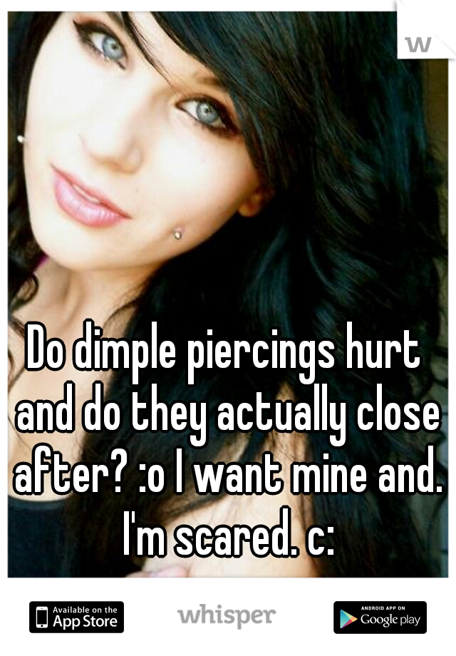 Do dimple piercings hurt and do they actually close after? :o I want mine and. I'm scared. c: