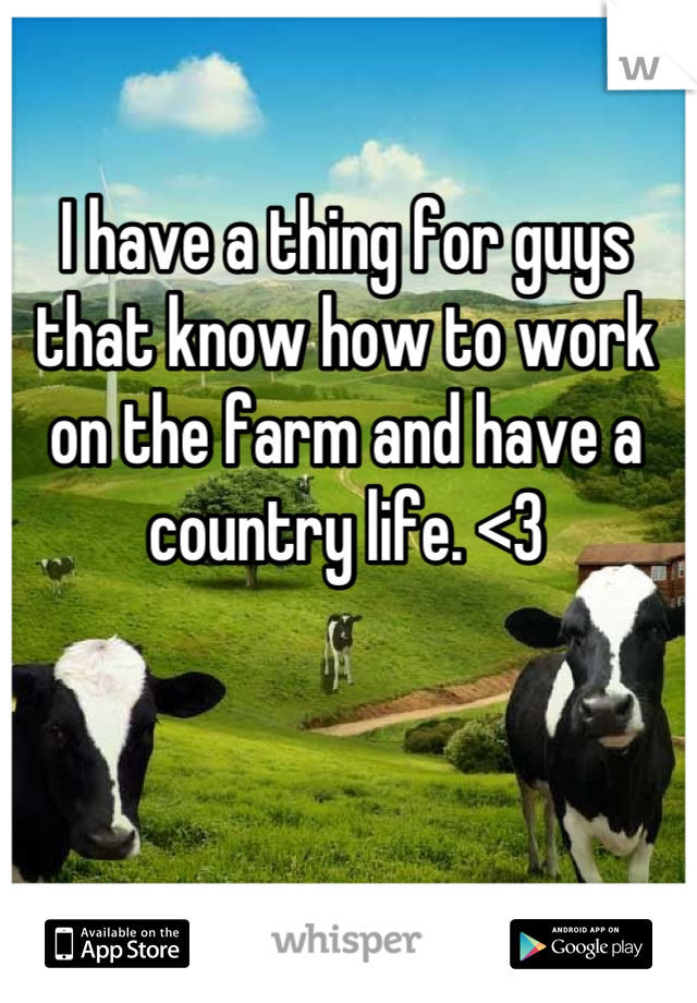 I have a thing for guys that know how to work on the farm and have a country life. <3