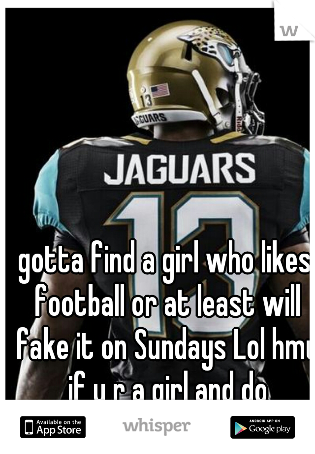 gotta find a girl who likes football or at least will fake it on Sundays Lol hmu if u r a girl and do