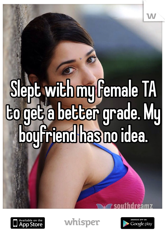 Slept with my female TA to get a better grade. My boyfriend has no idea.