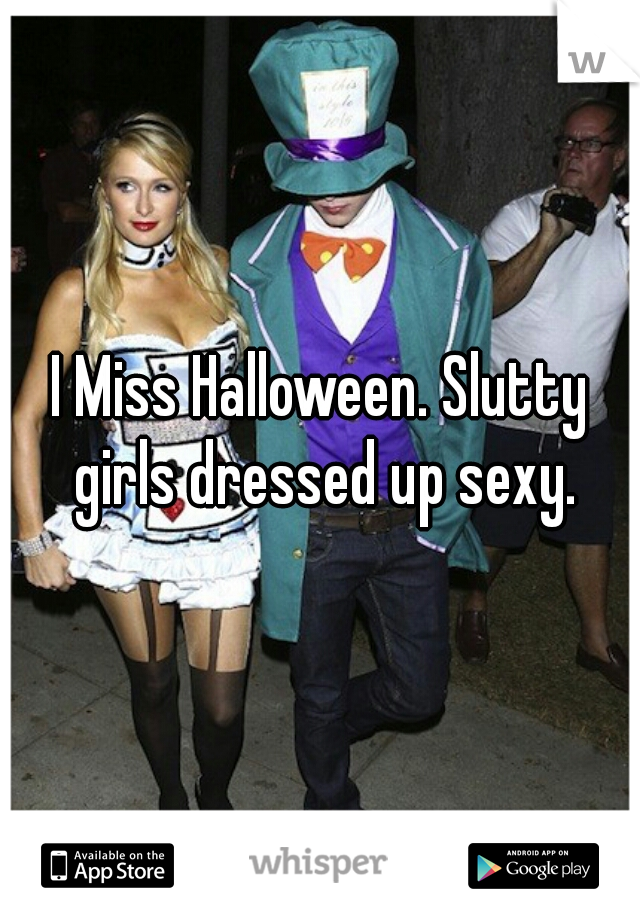 I Miss Halloween. Slutty girls dressed up sexy.