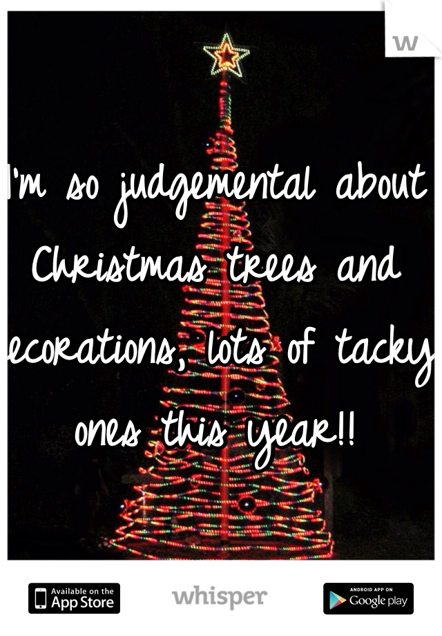I'm so judgemental about Christmas trees and decorations, lots of tacky ones this year!!