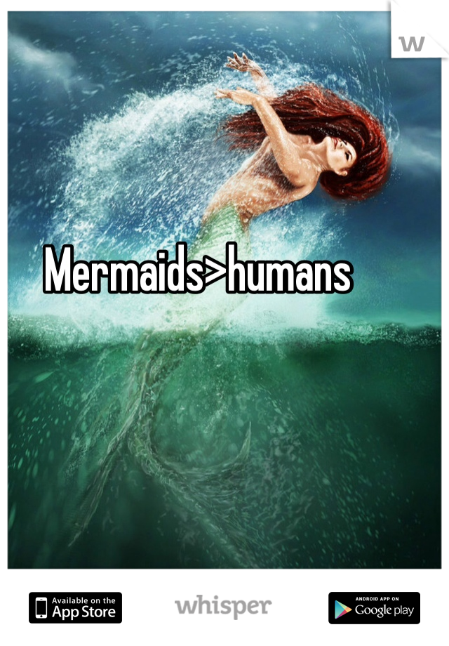 Mermaids>humans