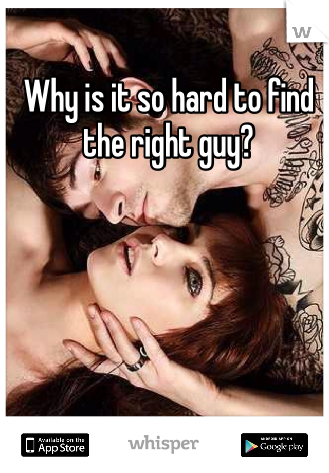 Why is it so hard to find the right guy?