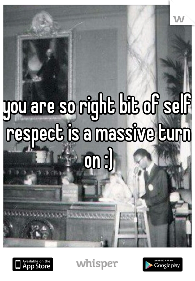 you are so right bit of self respect is a massive turn on :)
