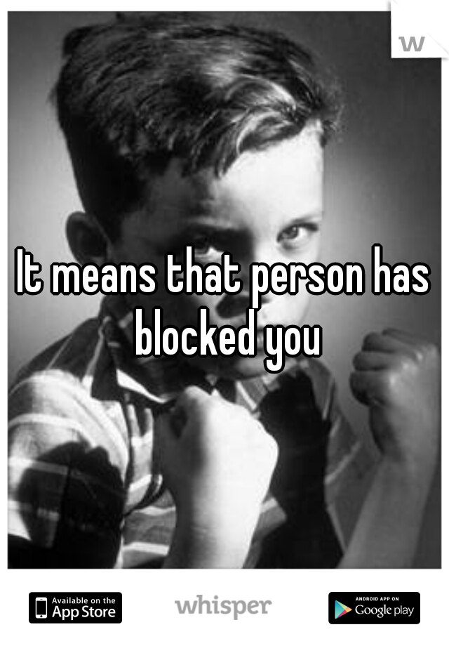 It means that person has blocked you