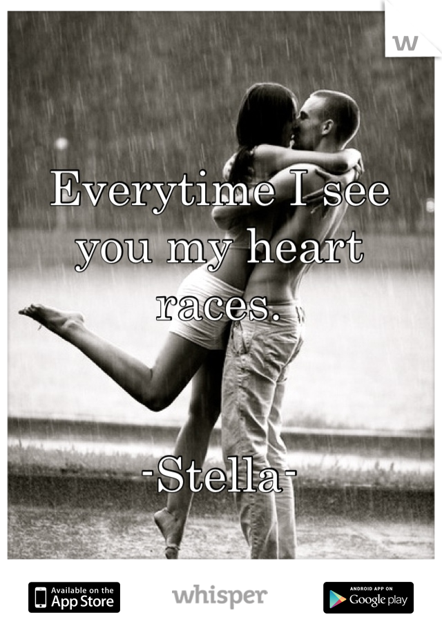 Everytime I see you my heart races.


-Stella-