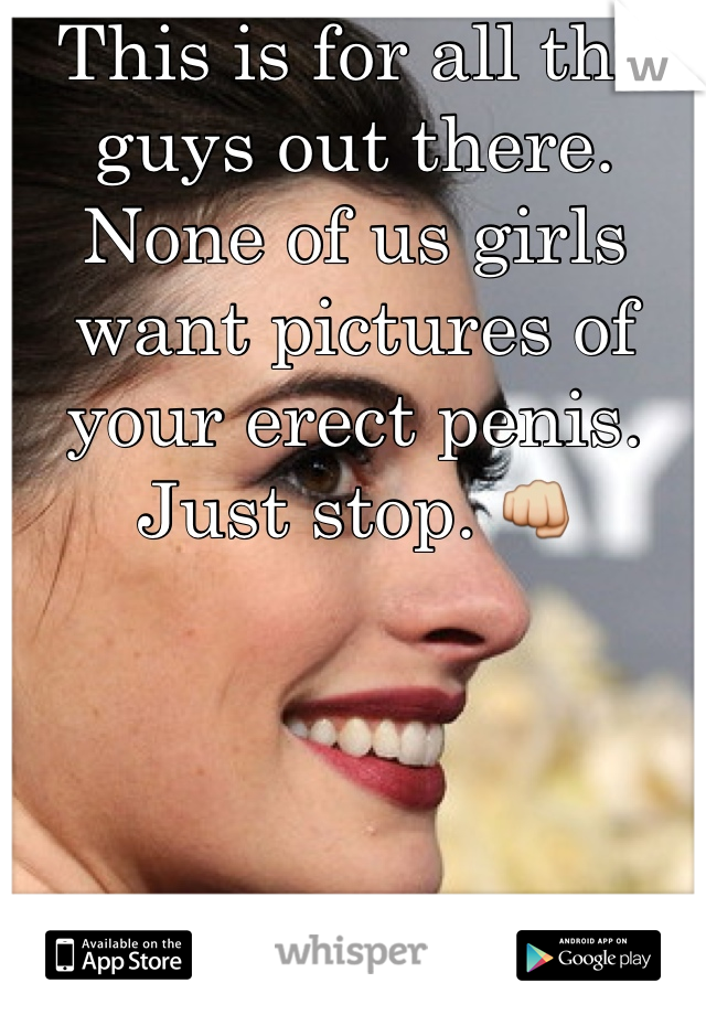 This is for all the guys out there. None of us girls want pictures of your erect penis. Just stop. 👊