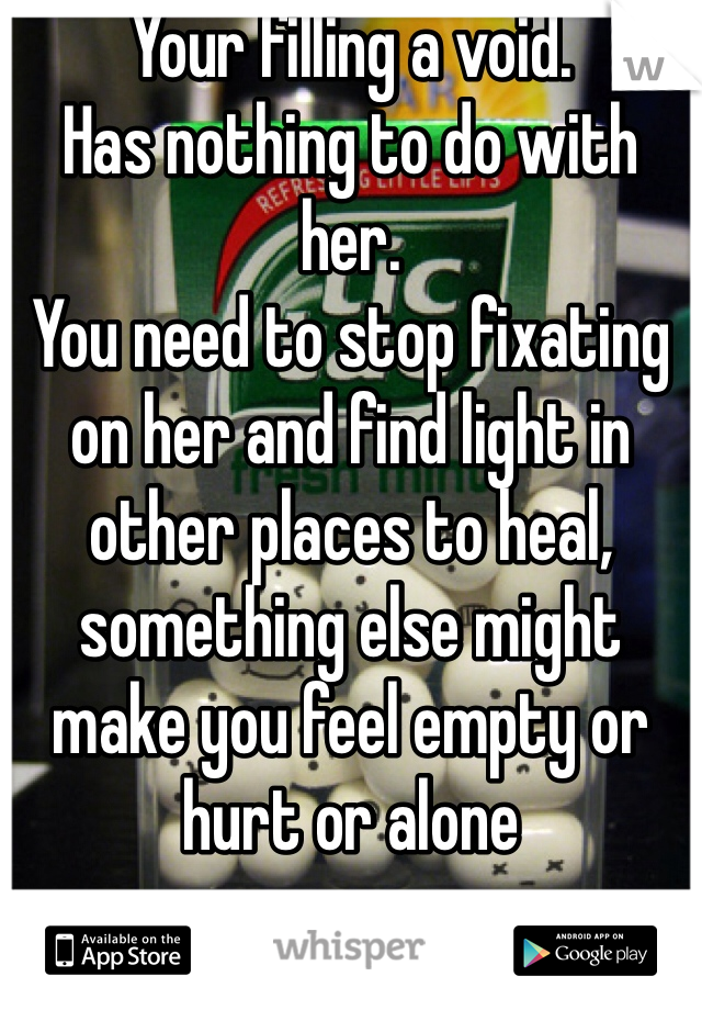 Your filling a void. 
Has nothing to do with her. 
You need to stop fixating on her and find light in other places to heal, something else might make you feel empty or hurt or alone