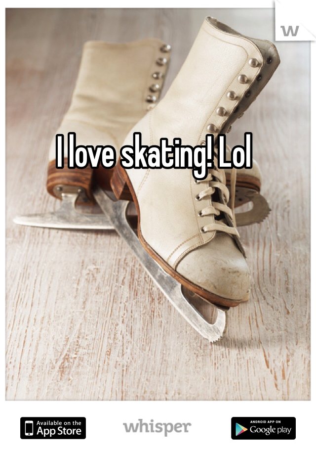 I love skating! Lol 
