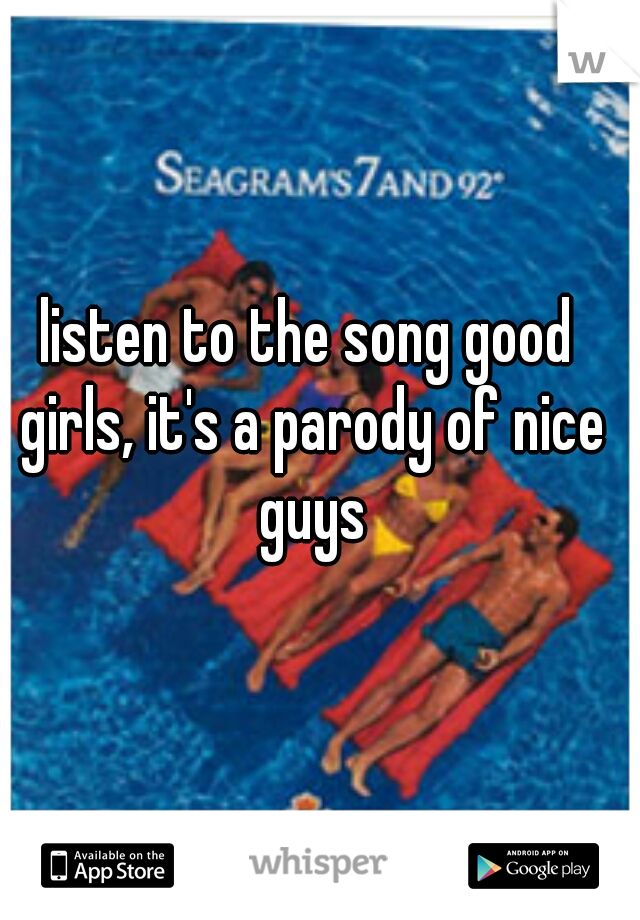 listen to the song good girls, it's a parody of nice guys