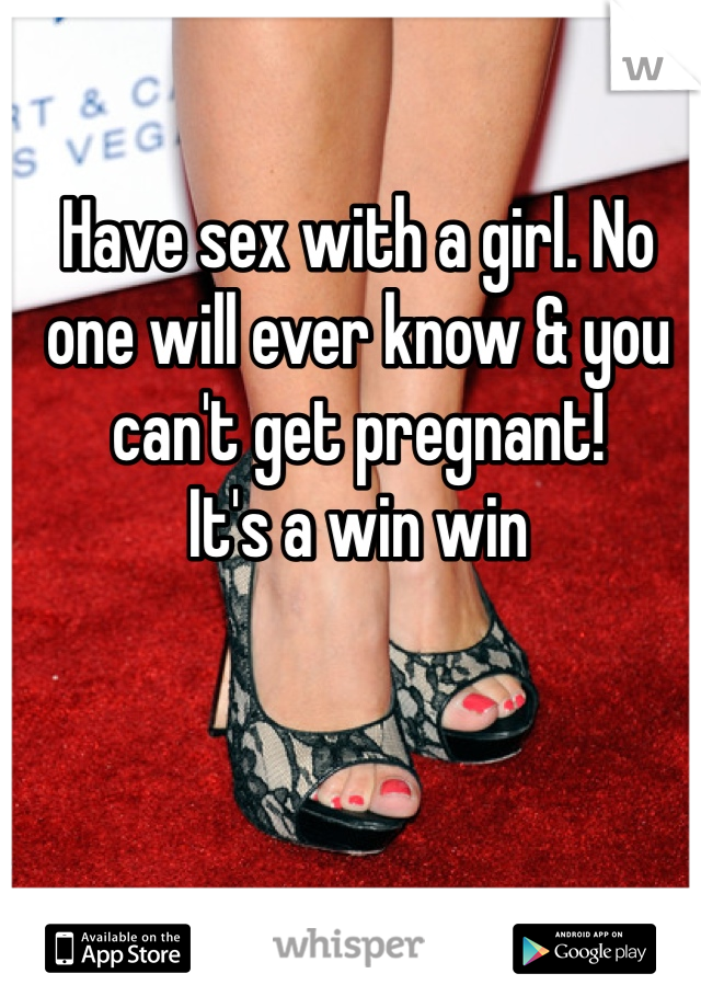 Have sex with a girl. No one will ever know & you can't get pregnant!
It's a win win