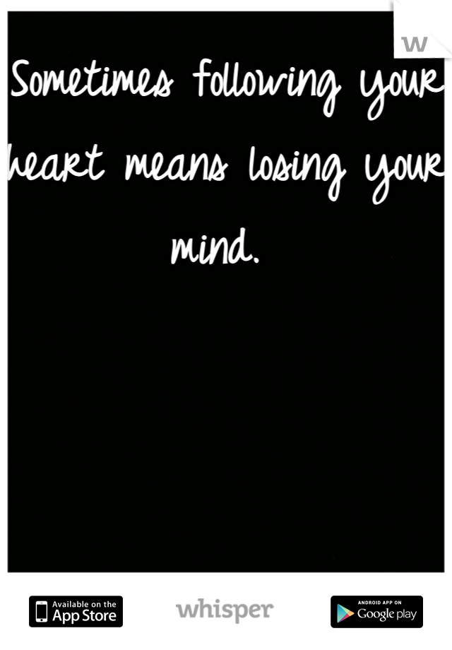 Sometimes following your heart means losing your mind. 