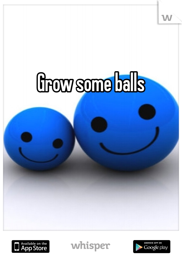 Grow some balls