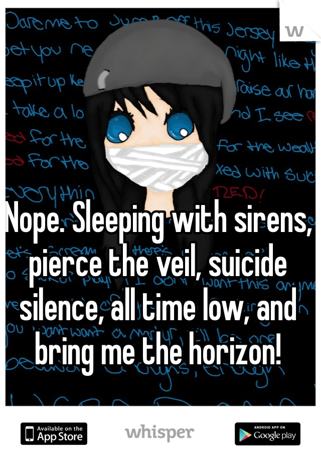 Nope. Sleeping with sirens, pierce the veil, suicide silence, all time low, and bring me the horizon!