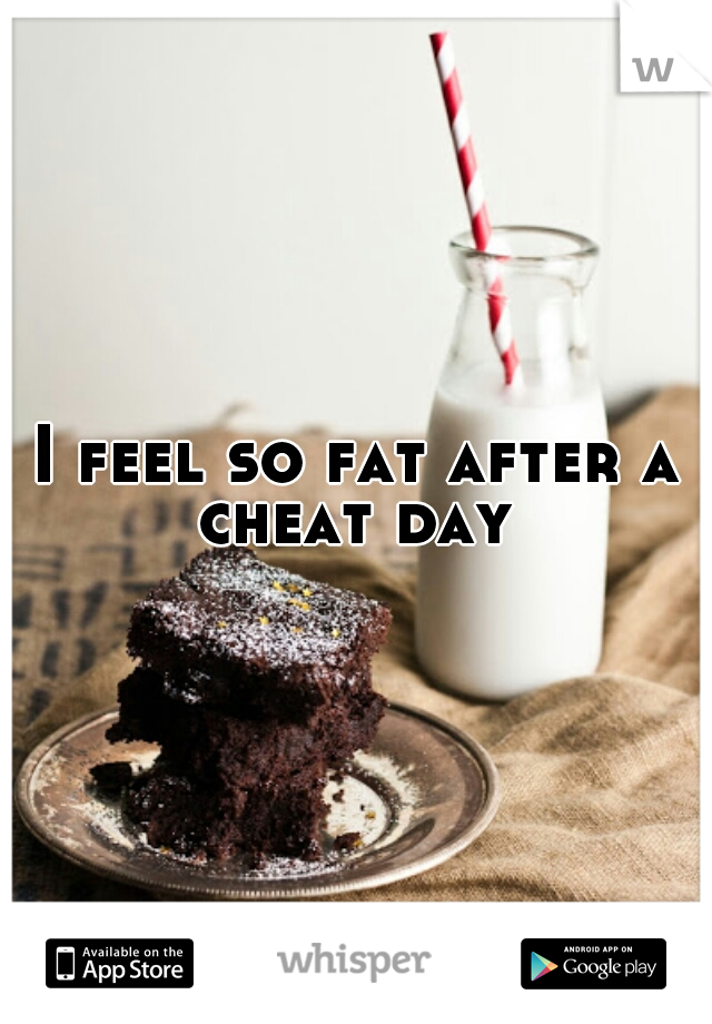 I feel so fat after a cheat day 