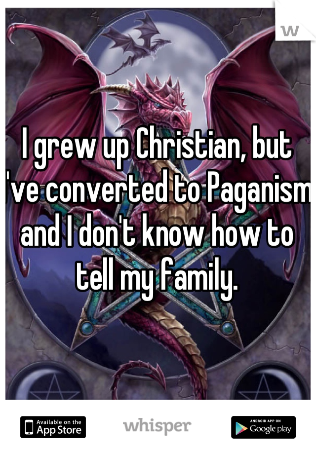 I grew up Christian, but I've converted to Paganism and I don't know how to tell my family.