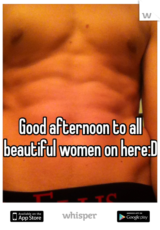 Good afternoon to all beautiful women on here:D