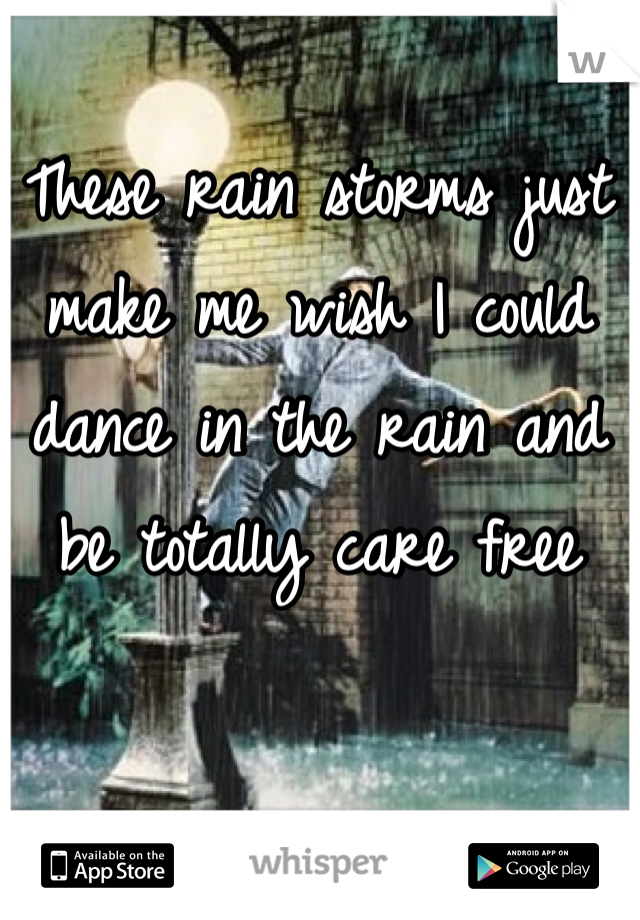 These rain storms just make me wish I could dance in the rain and be totally care free 
