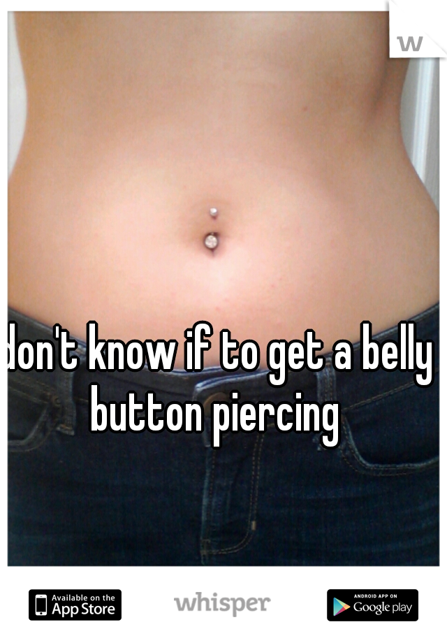 don't know if to get a belly button piercing 