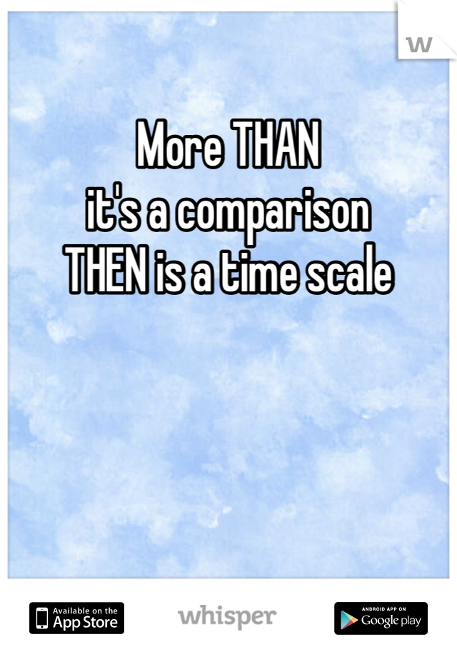 More THAN
it's a comparison
THEN is a time scale