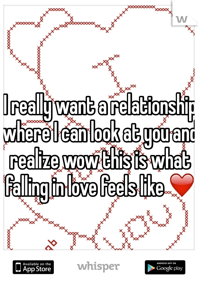 I really want a relationship where I can look at you and realize wow this is what falling in love feels like ❤️