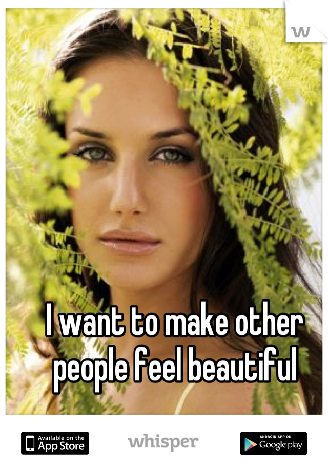 I want to make other people feel beautiful