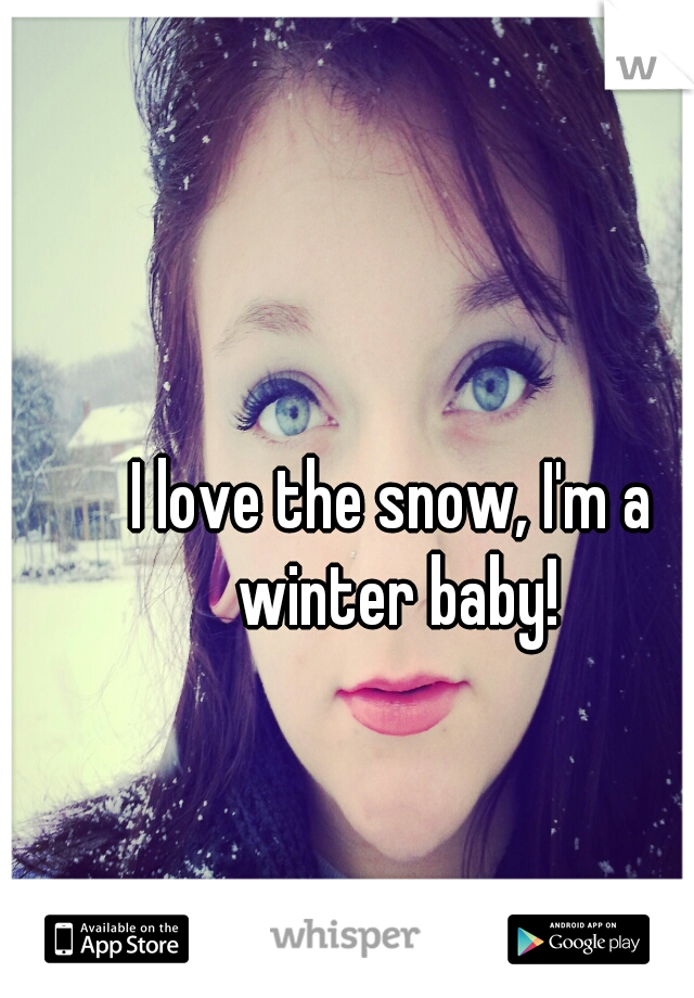 I love the snow, I'm a winter baby!
