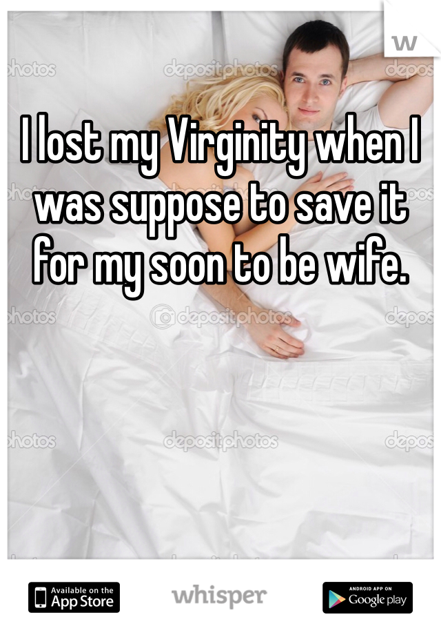 I lost my Virginity when I was suppose to save it for my soon to be wife.