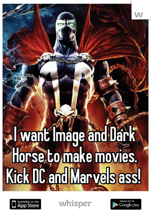 I want Image and Dark Horse to make movies.  Kick DC and Marvels ass! 