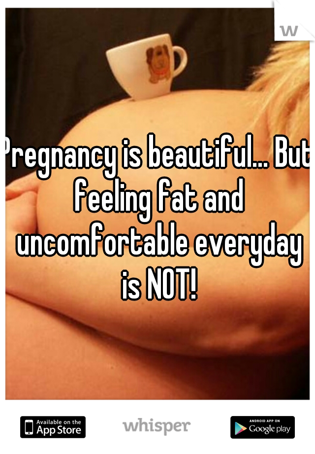 Pregnancy is beautiful... But feeling fat and uncomfortable everyday is NOT!