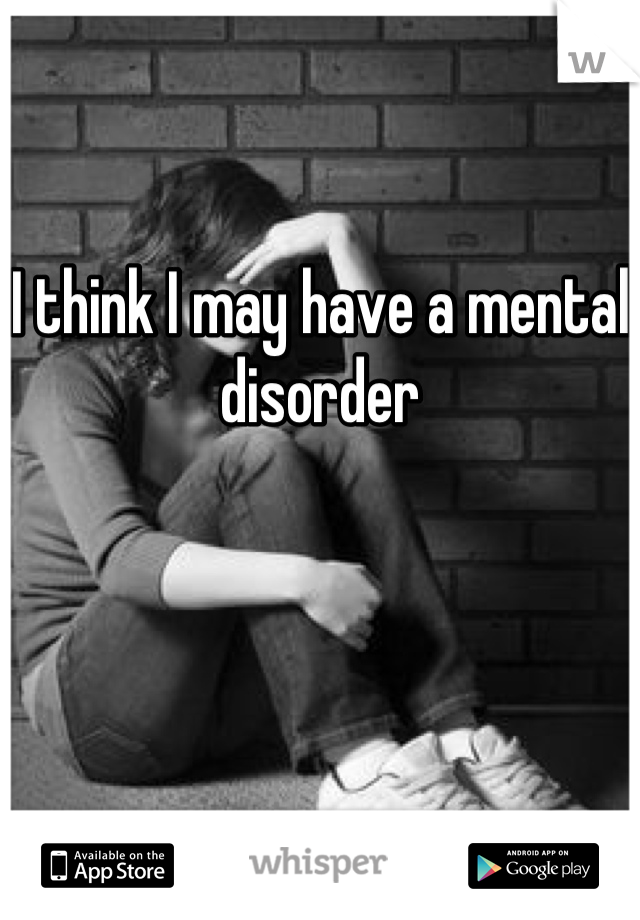 I think I may have a mental disorder